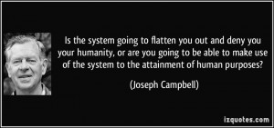 Is the system going to flatten you out and deny you your humanity, or ...