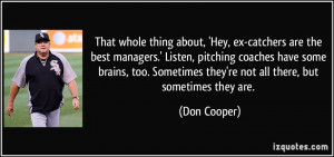 about, 'Hey, ex-catchers are the best managers.' Listen, pitching ...