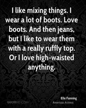 like mixing things. I wear a lot of boots. Love boots. And then ...
