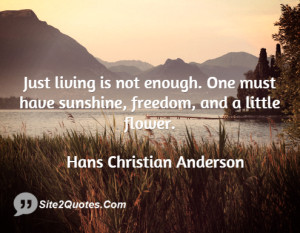 Just living is not enough. One must have sunshine, freedom, and a ...
