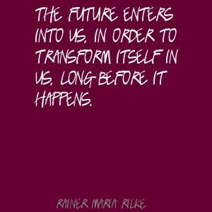 Rainer Maria Rilke -The future enters into us long before it happens.