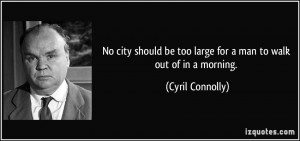 ... be too large for a man to walk out of in a morning. - Cyril Connolly