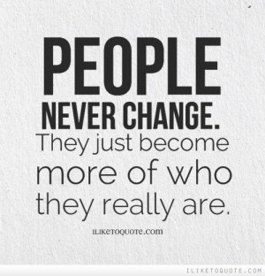 People never change. They just become more of who they really are. # ...