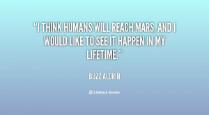 think humans will reach Mars, and I would like to see it happen in ...