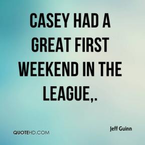 Jeff Guinn - Casey had a great first weekend in the league.
