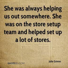 Julie Grimm - She was always helping us out somewhere. She was on the ...