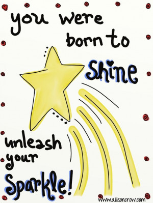 You were born to Shine! Unleash your sparkle! www.allisoncrow.com