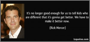 ... it's gonna get better. We have to make it better now. - Rick Mercer