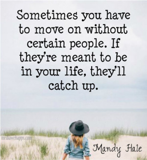 Sometimes you have to move on without certain people. If they’re ...