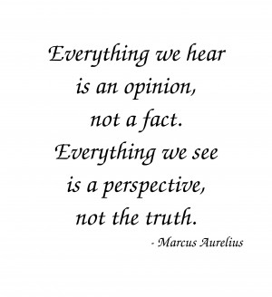 Marcus Aurelius Quote: Everything we hear is an opinion, not a fact ...