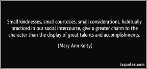 Small kindnesses, small courtesies, small considerations, habitually ...