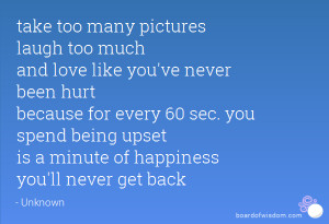 take too many pictures laugh too much and love like you've never been ...
