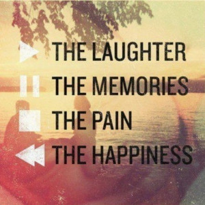 the laughter the memories the pain happiness