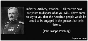 ... be engaged in the greatest battle in history. - John Joseph Pershing
