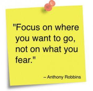Focus on where you want to go, not on what you fear!