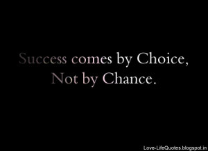Success comes by choice, not by chance.