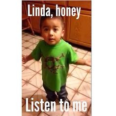 Linda Linda Linda, honey listen