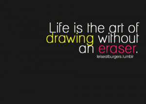 Life is the art of drawing without an eraser - Life Quote.