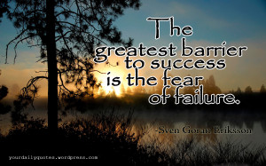 The greatest barrier to success is the fear of failure.