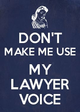 DON\'T MAKE ME USE MY LAWYER VOICE