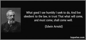 What good I see humbly I seek to do, And live obedient to the law, in ...