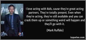 love acting with kids, cause they're great acting partners. They're ...