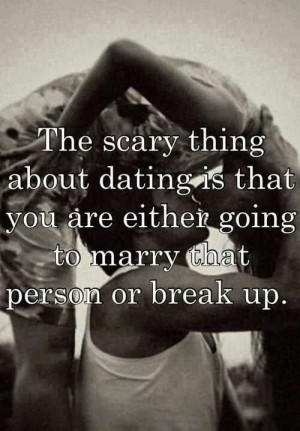 The scary thing about dating is.....