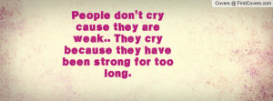 People don't cry cause they are weak.. They cry because they have been ...