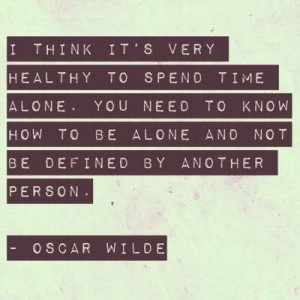 Being alone -- I agree. I believe in knowing myself :)