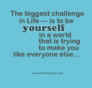 The Biggest Challenge In Life Is To Be Yourself In A World That Is ...