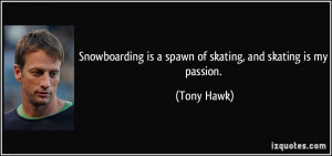 Snowboarding is a spawn of skating, and skating is my passion. - Tony ...