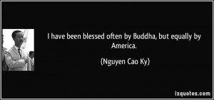 ... been blessed often by Buddha, but equally by America. - Nguyen Cao Ky