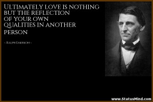 Ultimately love is nothing but the reflection of your own qualities in ...