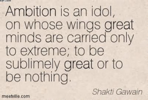 Ambition Is An Idol, On Whose Wings Great Minds Are Carried Only To ...