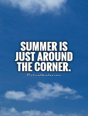 Summer is just around the corner. Picture Quote #1