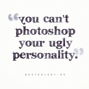keep photoshopping every photo you take, you cant photoshop your ...