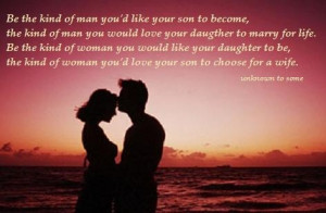 Be the kind of man you'd like your son to become, the kind of man you ...