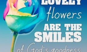 Lovely flowers are the smiles of God's goodness