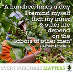 ... outer life depend on the labors of other men. via Fair Trade Certified