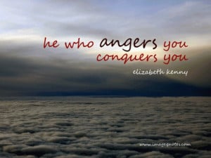 He who angers you conquers you. - Elizabeth Kenny