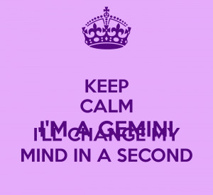KEEP CALM I'M A GEMINI I'LL CHANGE MY MIND IN A SECOND
