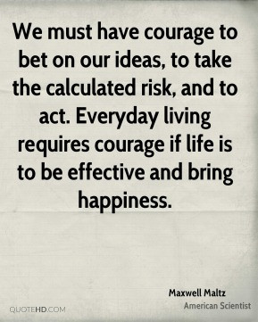 We must have courage to bet on our ideas, to take the calculated risk ...