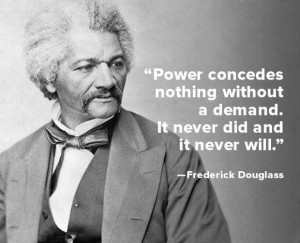 ... demand. It never did and it never will.” — Frederick Douglass