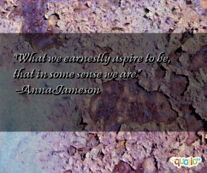 ... we earnestly aspire to be, that in some sense we are. -Anna Jameson