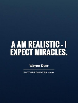 am realistic - I expect miracles Picture Quote #1