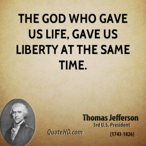 The God who gave us life, gave us liberty at the same time.