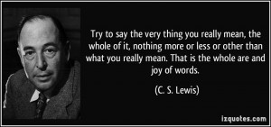 ... you really mean. That is the whole are and joy of words. - C. S. Lewis