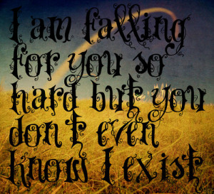 am falling foryou so hard butyou don’t even know I exist