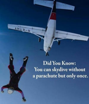 You can skydive without a parachute but only once