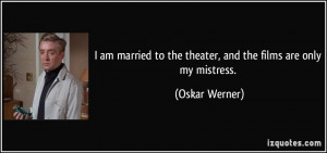 ... to the theater, and the films are only my mistress. - Oskar Werner